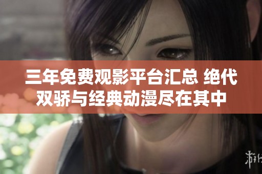 三年免费观影平台汇总 绝代双骄与经典动漫尽在其中