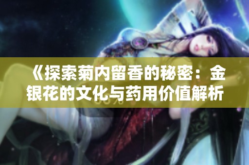 《探索菊内留香的秘密：金银花的文化与药用价值解析》