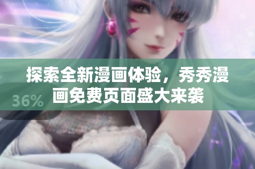 探索全新漫画体验，秀秀漫画免费页面盛大来袭