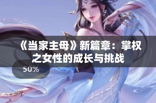 《当家主母》新篇章：掌权之女性的成长与挑战