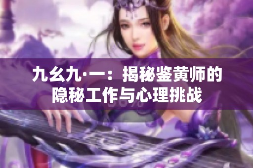 九幺九·一：揭秘鉴黄师的隐秘工作与心理挑战