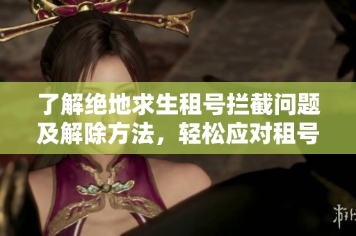 了解绝地求生租号拦截问题及解除方法，轻松应对租号平台的限制挑战