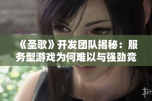 《圣歌》开发团队揭秘：服务型游戏为何难以与强劲竞争对手抗衡