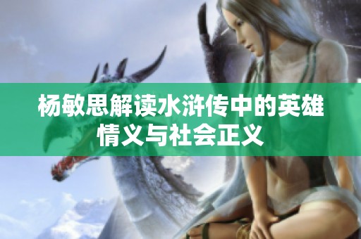 杨敏思解读水浒传中的英雄情义与社会正义