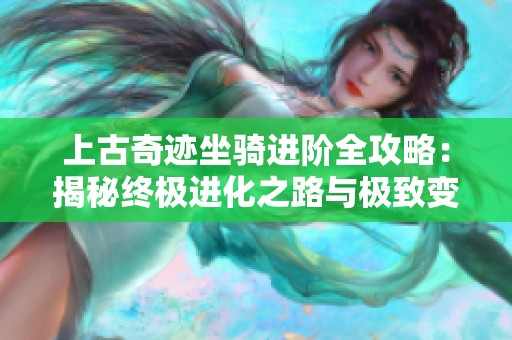 上古奇迹坐骑进阶全攻略：揭秘终极进化之路与极致变身技巧