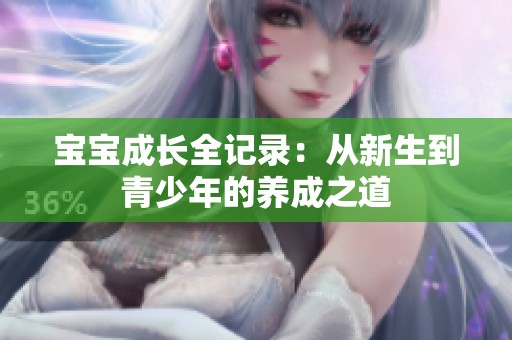 宝宝成长全记录：从新生到青少年的养成之道