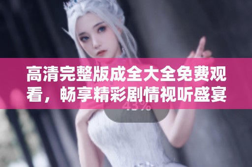 高清完整版成全大全免费观看，畅享精彩剧情视听盛宴