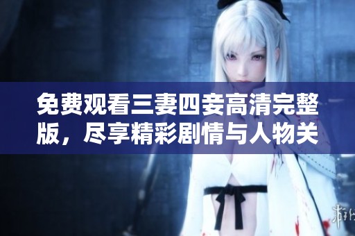 免费观看三妻四妾高清完整版，尽享精彩剧情与人物关系