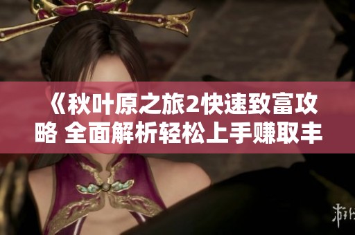 《秋叶原之旅2快速致富攻略 全面解析轻松上手赚取丰厚收益的方法》