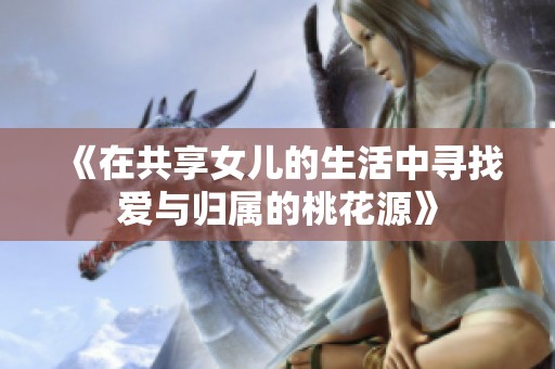 《在共享女儿的生活中寻找爱与归属的桃花源》