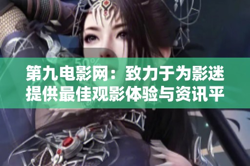 第九电影网：致力于为影迷提供最佳观影体验与资讯平台