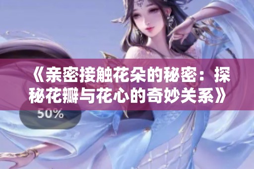 《亲密接触花朵的秘密：探秘花瓣与花心的奇妙关系》