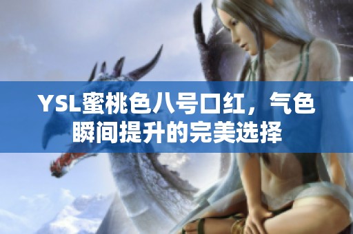 YSL蜜桃色八号口红，气色瞬间提升的完美选择