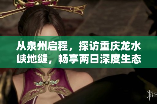 从泉州启程，探访重庆龙水峡地缝，畅享两日深度生态游的独特魅力