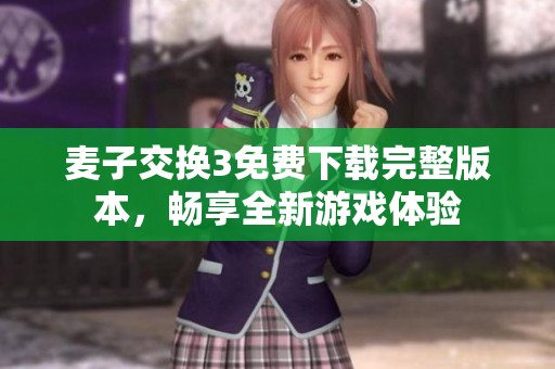 麦子交换3免费下载完整版本，畅享全新游戏体验