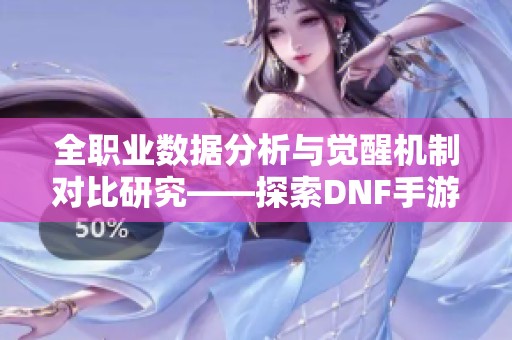全职业数据分析与觉醒机制对比研究——探索DNF手游激励计划的实施效果与影响
