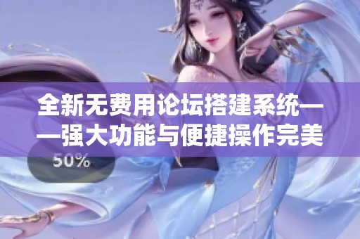 全新无费用论坛搭建系统——强大功能与便捷操作完美结合，实现轻松创建讨论社区