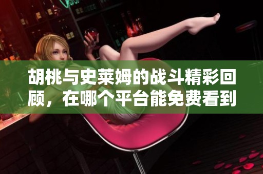 胡桃与史莱姆的战斗精彩回顾，在哪个平台能免费看到