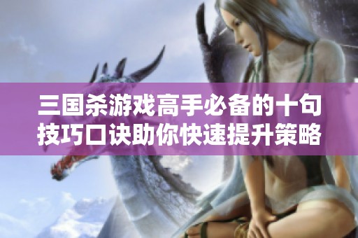 三国杀游戏高手必备的十句技巧口诀助你快速提升策略水平和游戏胜率