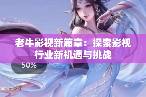 老牛影视新篇章：探索影视行业新机遇与挑战