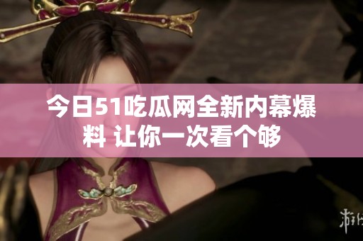 今日51吃瓜网全新内幕爆料 让你一次看个够
