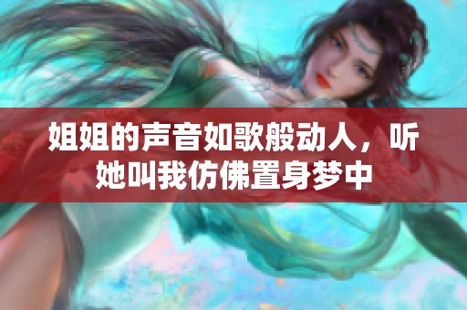 姐姐的声音如歌般动人，听她叫我仿佛置身梦中
