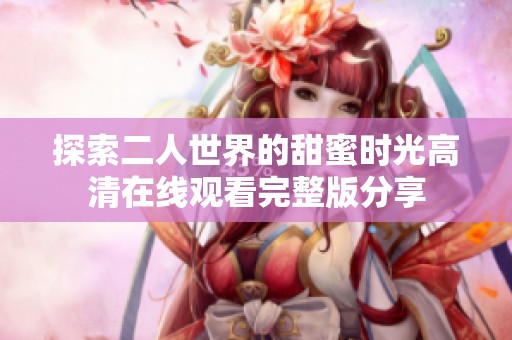 探索二人世界的甜蜜时光高清在线观看完整版分享