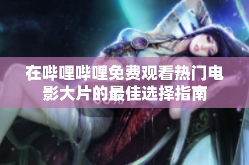在哔哩哔哩免费观看热门电影大片的最佳选择指南