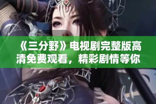 《三分野》电视剧完整版高清免费观看，精彩剧情等你来享受