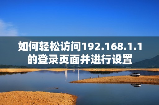 如何轻松访问192.168.1.1的登录页面并进行设置