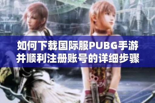 如何下载国际服PUBG手游并顺利注册账号的详细步骤