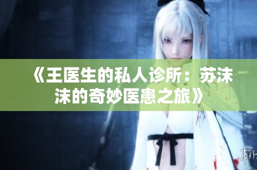 《王医生的私人诊所：苏沫沫的奇妙医患之旅》