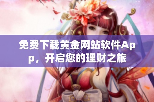 免费下载黄金网站软件App，开启您的理财之旅