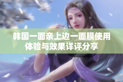 韩国一面亲上边一面膜使用体验与效果详评分享