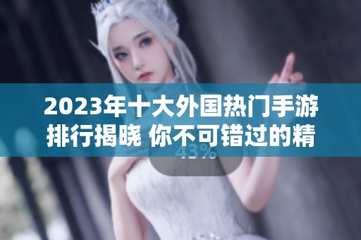 2023年十大外国热门手游排行揭晓 你不可错过的精彩游戏推荐