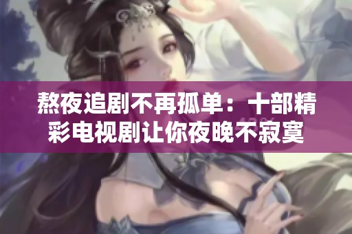 熬夜追剧不再孤单：十部精彩电视剧让你夜晚不寂寞