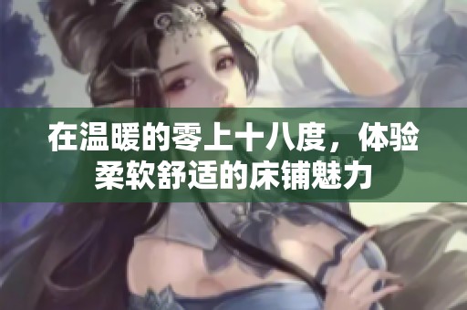 在温暖的零上十八度，体验柔软舒适的床铺魅力