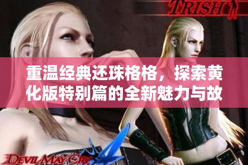 重温经典还珠格格，探索黄化版特别篇的全新魅力与故事情节！