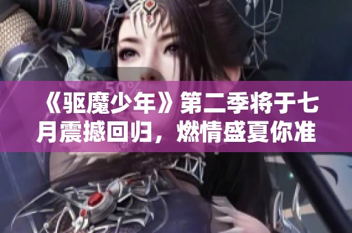 《驱魔少年》第二季将于七月震撼回归，燃情盛夏你准备好了吗？