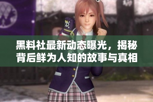 黑料社最新动态曝光，揭秘背后鲜为人知的故事与真相