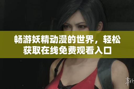畅游妖精动漫的世界，轻松获取在线免费观看入口