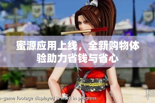 蜜源应用上线，全新购物体验助力省钱与省心