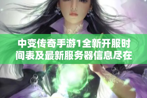 中变传奇手游1全新开服时间表及最新服务器信息尽在铭泰搜服网