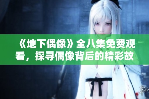 《地下偶像》全八集免费观看，探寻偶像背后的精彩故事
