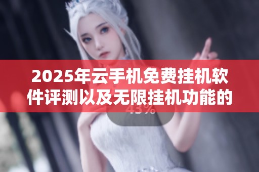 2025年云手机免费挂机软件评测以及无限挂机功能的实用推荐