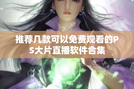 推荐几款可以免费观看的PS大片直播软件合集