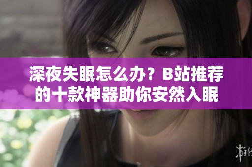 深夜失眠怎么办？B站推荐的十款神器助你安然入眠