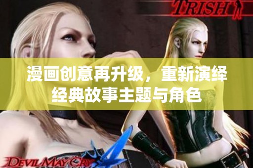 漫画创意再升级，重新演绎经典故事主题与角色