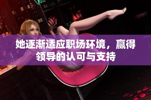 她逐渐适应职场环境，赢得领导的认可与支持