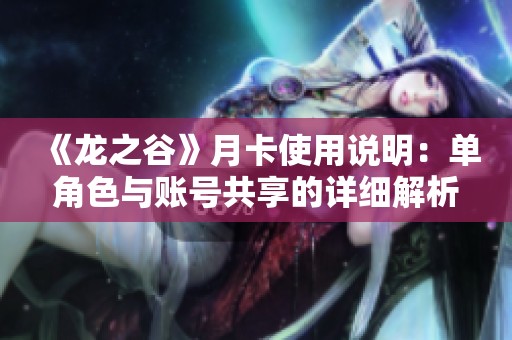 《龙之谷》月卡使用说明：单角色与账号共享的详细解析与对比